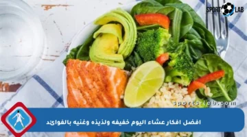 أفضل أفكار عشاء اليوم خفيفة ولذيذة وغنية بالفوائد
